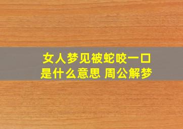 女人梦见被蛇咬一口是什么意思 周公解梦